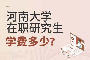 2025年河南大學(xué)在職研究生學(xué)費(fèi)多少?