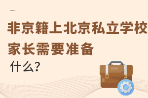 非京籍上北京私立學(xué)校家長需要準(zhǔn)備什么?