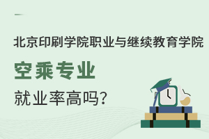 北京印刷學院職業與繼續教育學院空乘專業就業率高嗎？