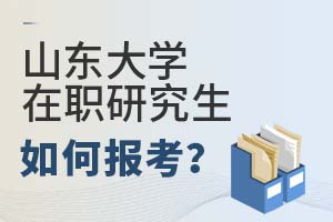 2025年山東大學在職研究生如何報考?