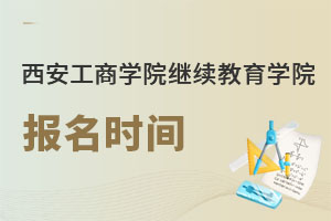西安工商學(xué)院繼續(xù)教育學(xué)院報名時間