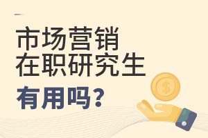2025年市場營銷在職研究生有用嗎?
