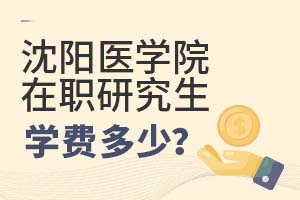 2025年沈陽醫學院在職研究生學費多少?