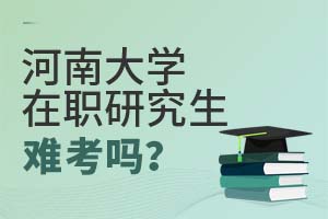 2025年河南大學(xué)在職研究生難考嗎?