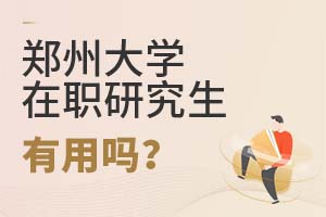 2025年鄭州大學在職研究生有用嗎?