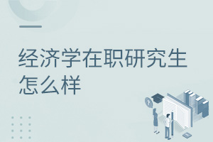 經(jīng)濟(jì)學(xué)在職研究生怎么樣