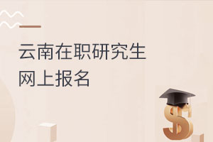 云南在職研究生網(wǎng)上報(bào)名