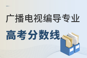 廣播電視編導(dǎo)專(zhuān)業(yè)高考分?jǐn)?shù)線