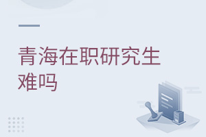 青海在職研究生難嗎