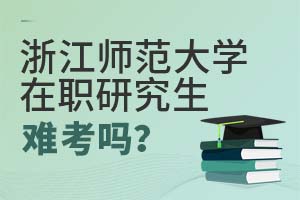 2025年浙江師范大學在職研究生難考嗎?