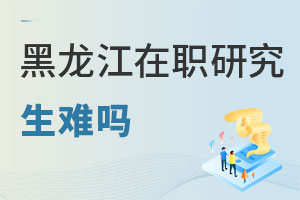 黑龍江在職研究生難嗎