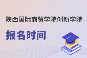陜西國際商貿學院創新學院報名時間