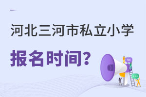 河北三河市私立小學(xué)報(bào)名時(shí)間