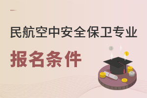 民航空中安全保衛專業報名條件