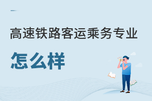 高速鐵路客運乘務專業怎么樣