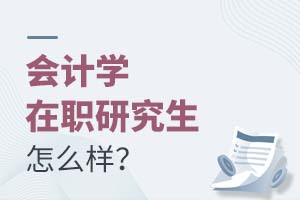 2025會計學在職研究生怎么樣?