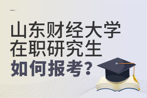 2025山東財(cái)經(jīng)大學(xué)在職研究生如何報(bào)考?