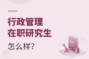 2025行政管理在職研究生怎么樣?