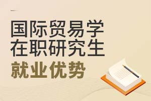 2025國(guó)際貿(mào)易學(xué)在職研究生就業(yè)優(yōu)勢(shì)