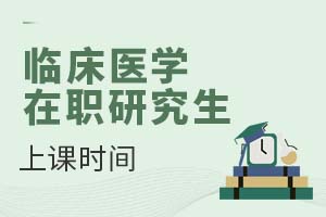 臨床醫(yī)學在職研究生上課時間