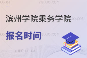 濱州學院乘務學院報名時間