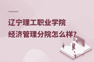 遼寧理工職業(yè)學(xué)院經(jīng)濟(jì)管理分院怎么樣