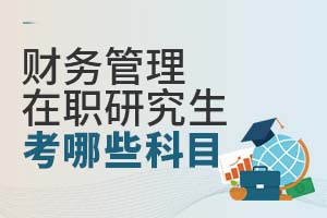 財務(wù)管理在職研究生考哪些科目?