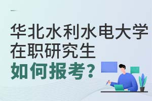 華北水利水電大學在職研究生如何報考?