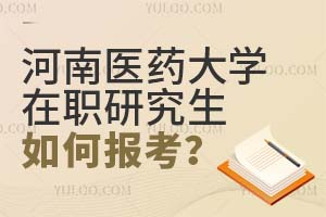 河南醫藥大學在職研究生如何報考?