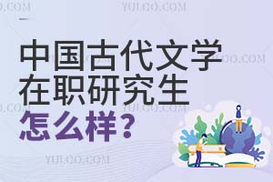 中國(guó)古代文學(xué)在職研究生怎么樣?