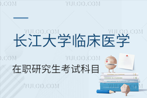 長江大學(xué)臨床醫(yī)學(xué)在職研究生考試科目
