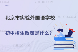 北京市實(shí)驗(yàn)外國(guó)語(yǔ)學(xué)校初中招生政策是什么
