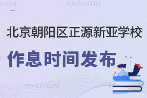 北京朝陽區(qū)正源新亞學(xué)校作息時間發(fā)布，家長們請查收