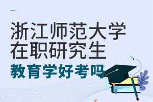 浙江師范大學在職研究生教育碩士好考嗎?