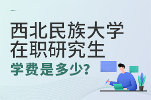 西北民族大學(xué)在職研究生學(xué)費(fèi)多少