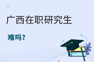 廣西在職研究生難嗎?