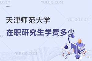 天津師范大學在職研究生學費多少