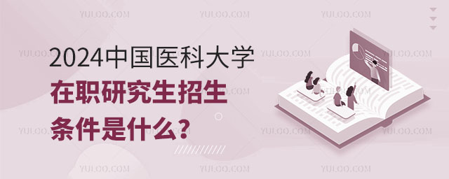 2024中國醫科大學在職研究生招生條件是什么?