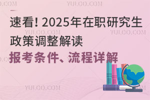 2025年在職研究生政策調(diào)整解讀，報考條件、流程詳解！速看！