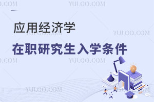 應(yīng)用經(jīng)濟(jì)學(xué)在職研究生入學(xué)條件