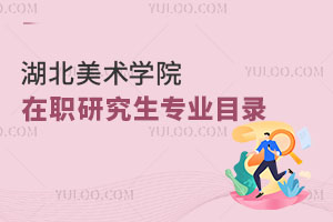 湖北美術學院在職研究生專業目錄
