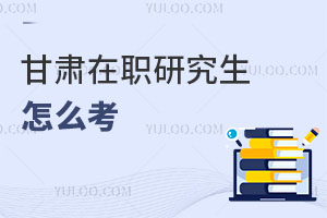甘肅在職研究生怎么考