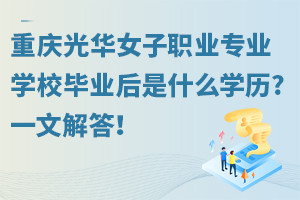 重慶光華女子職業中等專業學校畢業后是什么學歷?一文解答！
