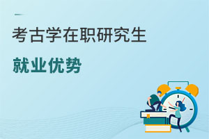 考古學(xué)在職研究生就業(yè)優(yōu)勢
