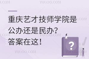 重慶藝才技師學院是公辦還是民辦？答案在這！