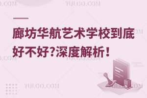 廊坊華航藝術學校到底好不好?深度解析！
