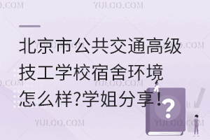 北京市公共交通高級技工學校宿舍環境怎么樣?學姐分享！