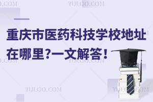 重慶市醫(yī)藥科技學校地址在哪里?一文解答！