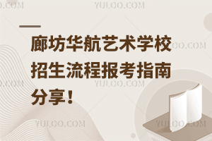 廊坊華航藝術學校招生流程，報考指南分享！