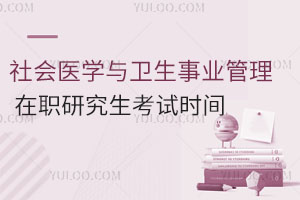 社會醫學與衛生事業管理在職研究生考試時間